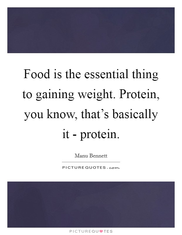 Food is the essential thing to gaining weight. Protein, you know, that's basically it - protein Picture Quote #1