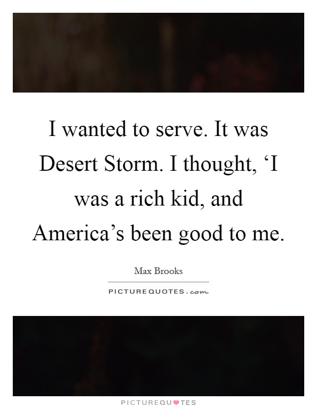 I wanted to serve. It was Desert Storm. I thought, ‘I was a rich kid, and America's been good to me Picture Quote #1