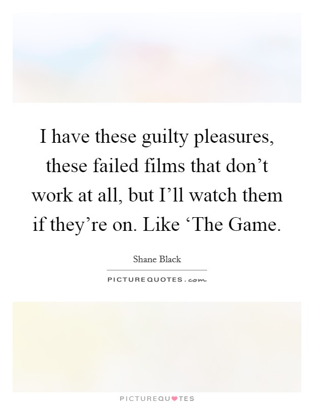 I have these guilty pleasures, these failed films that don't work at all, but I'll watch them if they're on. Like ‘The Game Picture Quote #1
