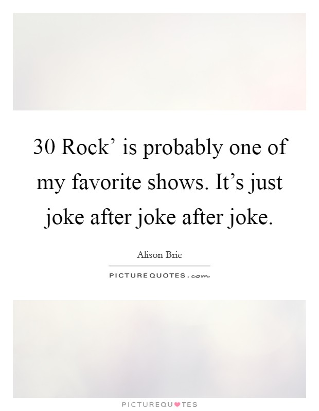 30 Rock' is probably one of my favorite shows. It's just joke after joke after joke Picture Quote #1
