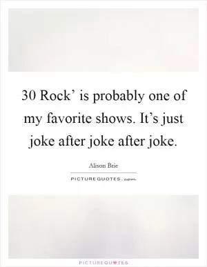 30 Rock’ is probably one of my favorite shows. It’s just joke after joke after joke Picture Quote #1
