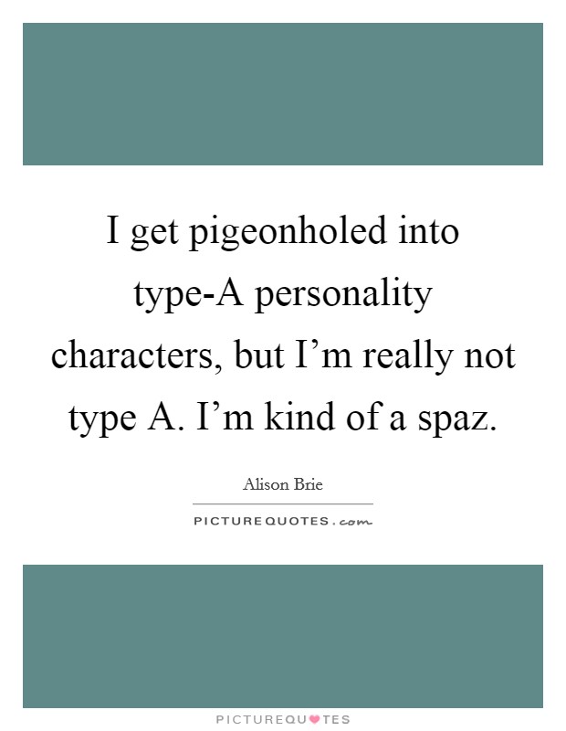 I get pigeonholed into type-A personality characters, but I'm really not type A. I'm kind of a spaz Picture Quote #1