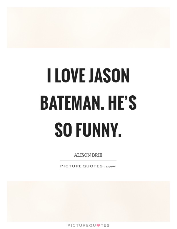 I love Jason Bateman. He's so funny Picture Quote #1