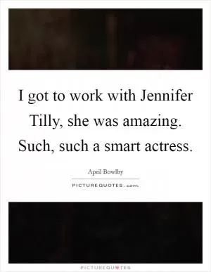 I got to work with Jennifer Tilly, she was amazing. Such, such a smart actress Picture Quote #1