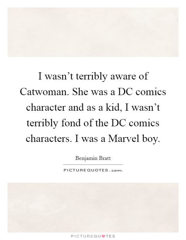 I wasn't terribly aware of Catwoman. She was a DC comics character and as a kid, I wasn't terribly fond of the DC comics characters. I was a Marvel boy Picture Quote #1