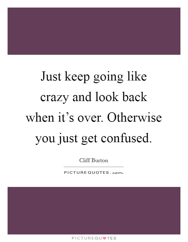 Just keep going like crazy and look back when it's over. Otherwise you just get confused Picture Quote #1