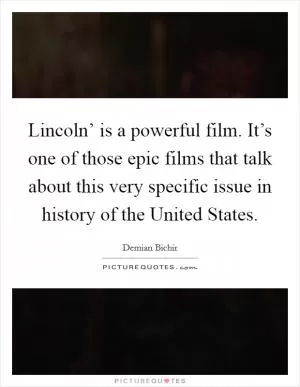 Lincoln’ is a powerful film. It’s one of those epic films that talk about this very specific issue in history of the United States Picture Quote #1