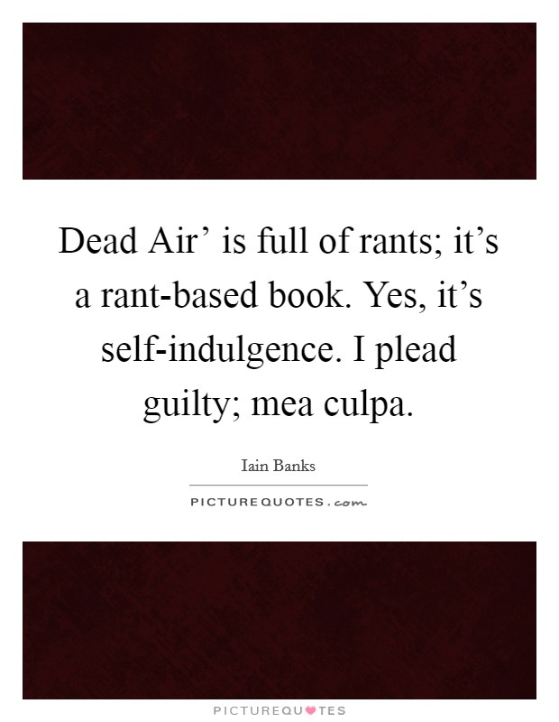 Dead Air' is full of rants; it's a rant-based book. Yes, it's self-indulgence. I plead guilty; mea culpa Picture Quote #1