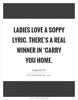Ladies love a soppy lyric. There’s a real winner in ‘Carry You Home Picture Quote #1