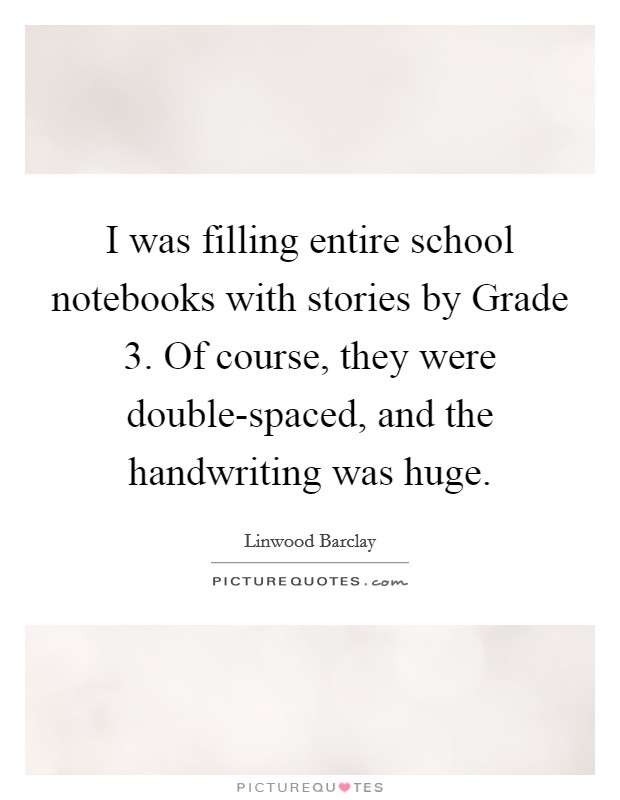 I was filling entire school notebooks with stories by Grade 3. Of course, they were double-spaced, and the handwriting was huge Picture Quote #1