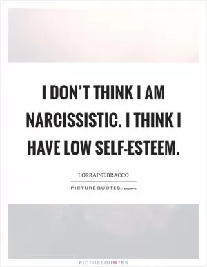 I don’t think I am narcissistic. I think I have low self-esteem Picture Quote #1