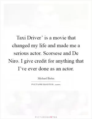 Taxi Driver’ is a movie that changed my life and made me a serious actor. Scorsese and De Niro. I give credit for anything that I’ve ever done as an actor Picture Quote #1