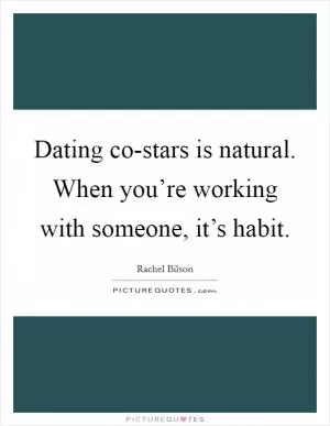 Dating co-stars is natural. When you’re working with someone, it’s habit Picture Quote #1