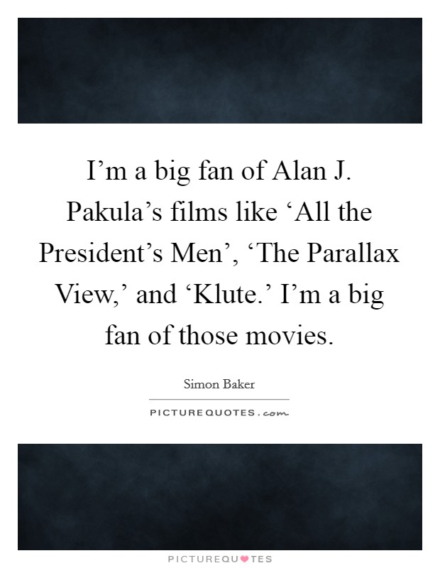 I'm a big fan of Alan J. Pakula's films like ‘All the President's Men', ‘The Parallax View,' and ‘Klute.' I'm a big fan of those movies Picture Quote #1