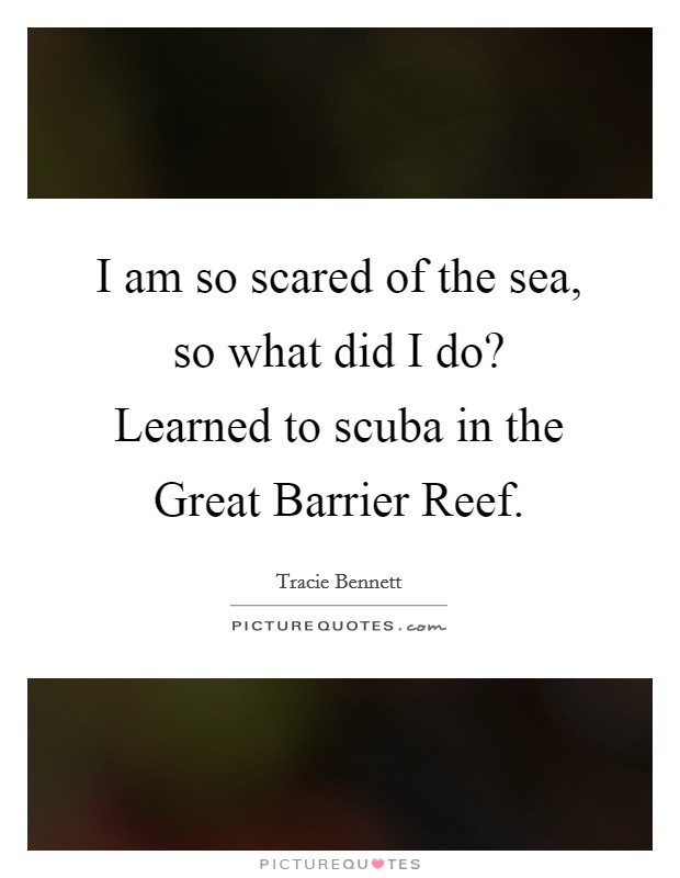 I am so scared of the sea, so what did I do? Learned to scuba in the Great Barrier Reef Picture Quote #1