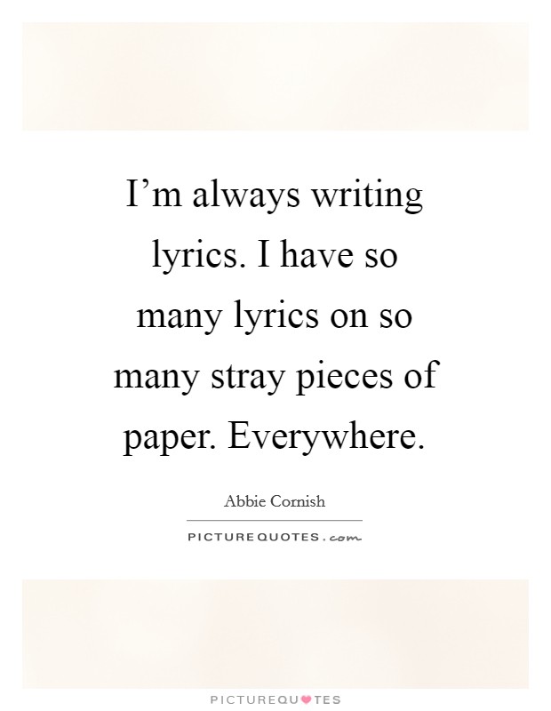 I'm always writing lyrics. I have so many lyrics on so many stray pieces of paper. Everywhere Picture Quote #1
