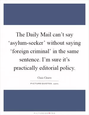 The Daily Mail can’t say ‘asylum-seeker’ without saying ‘foreign criminal’ in the same sentence. I’m sure it’s practically editorial policy Picture Quote #1