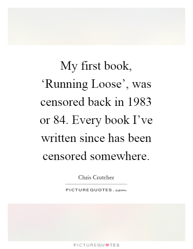 My first book, ‘Running Loose', was censored back in 1983 or  84. Every book I've written since has been censored somewhere Picture Quote #1