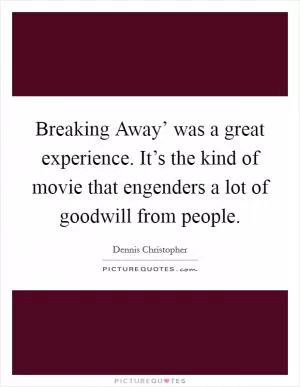 Breaking Away’ was a great experience. It’s the kind of movie that engenders a lot of goodwill from people Picture Quote #1
