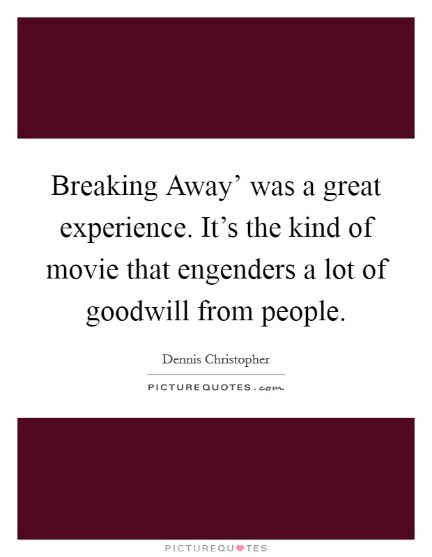 Breaking Away' was a great experience. It's the kind of movie that engenders a lot of goodwill from people Picture Quote #1