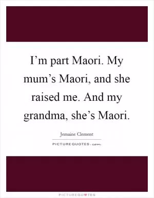 I’m part Maori. My mum’s Maori, and she raised me. And my grandma, she’s Maori Picture Quote #1