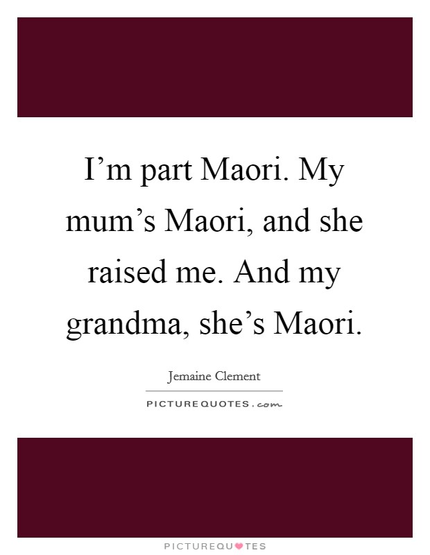 I'm part Maori. My mum's Maori, and she raised me. And my grandma, she's Maori Picture Quote #1
