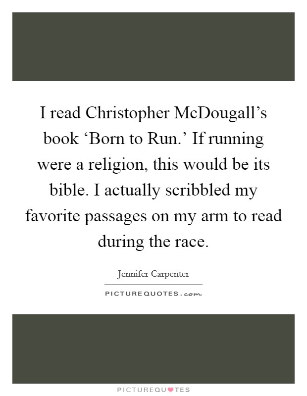 I read Christopher McDougall's book ‘Born to Run.' If running were a religion, this would be its bible. I actually scribbled my favorite passages on my arm to read during the race Picture Quote #1