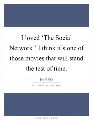 I loved ‘The Social Network.’ I think it’s one of those movies that will stand the test of time Picture Quote #1