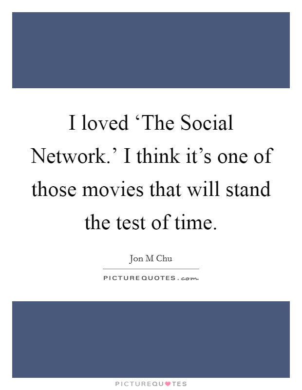 I loved ‘The Social Network.' I think it's one of those movies that will stand the test of time Picture Quote #1