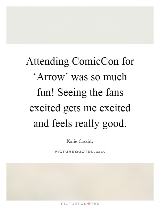 Attending ComicCon for ‘Arrow' was so much fun! Seeing the fans excited gets me excited and feels really good Picture Quote #1