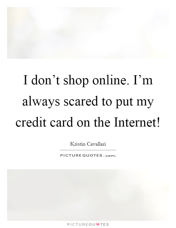 I don't shop online. I'm always scared to put my credit card on the Internet! Picture Quote #1