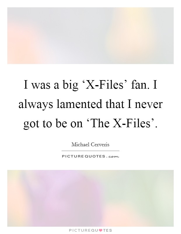 I was a big ‘X-Files' fan. I always lamented that I never got to be on ‘The X-Files' Picture Quote #1
