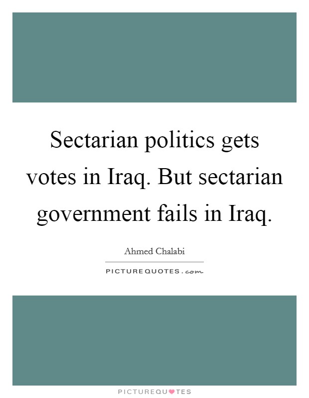 Sectarian politics gets votes in Iraq. But sectarian government fails in Iraq Picture Quote #1