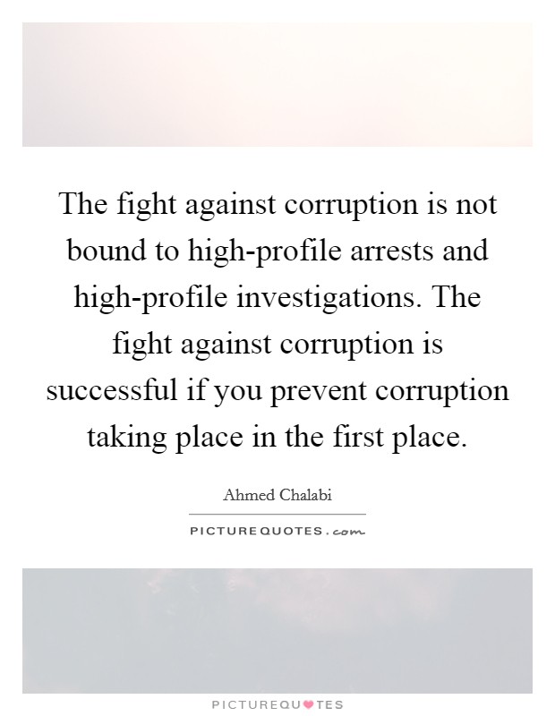 The fight against corruption is not bound to high-profile arrests and high-profile investigations. The fight against corruption is successful if you prevent corruption taking place in the first place Picture Quote #1
