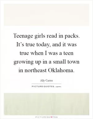 Teenage girls read in packs. It’s true today, and it was true when I was a teen growing up in a small town in northeast Oklahoma Picture Quote #1