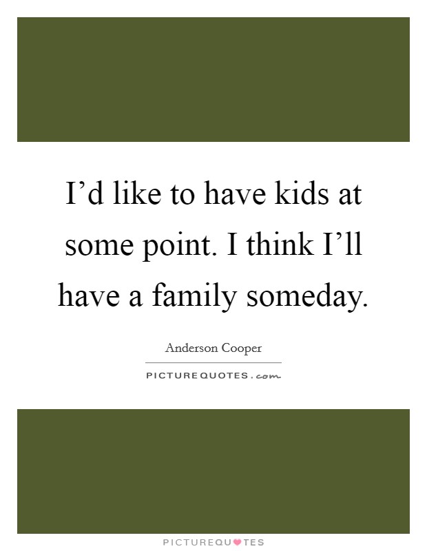 I'd like to have kids at some point. I think I'll have a family someday Picture Quote #1