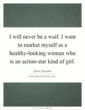 I will never be a waif. I want to market myself as a healthy-looking woman who is an action-star kind of girl Picture Quote #1