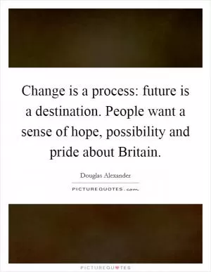 Change is a process: future is a destination. People want a sense of hope, possibility and pride about Britain Picture Quote #1