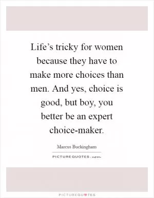Life’s tricky for women because they have to make more choices than men. And yes, choice is good, but boy, you better be an expert choice-maker Picture Quote #1