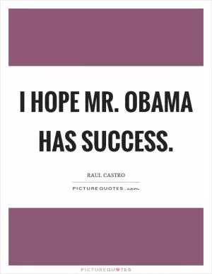 I hope Mr. Obama has success Picture Quote #1