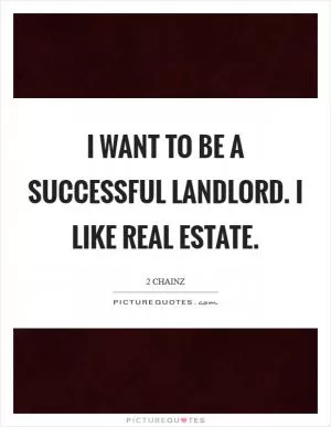 I want to be a successful landlord. I like real estate Picture Quote #1