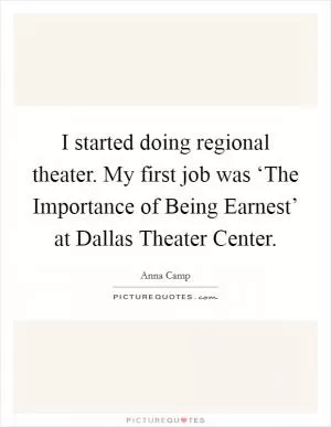 I started doing regional theater. My first job was ‘The Importance of Being Earnest’ at Dallas Theater Center Picture Quote #1