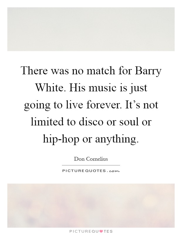 There was no match for Barry White. His music is just going to live forever. It's not limited to disco or soul or hip-hop or anything Picture Quote #1
