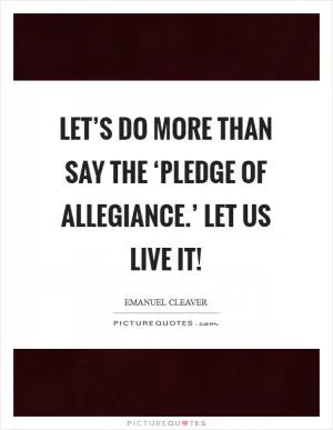 Let’s do more than say the ‘Pledge of Allegiance.’ Let us live it! Picture Quote #1