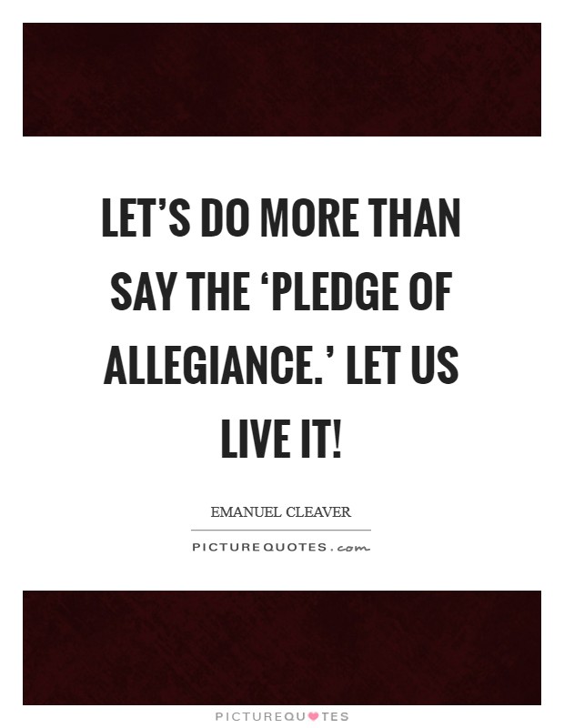 Let's do more than say the ‘Pledge of Allegiance.' Let us live it! Picture Quote #1