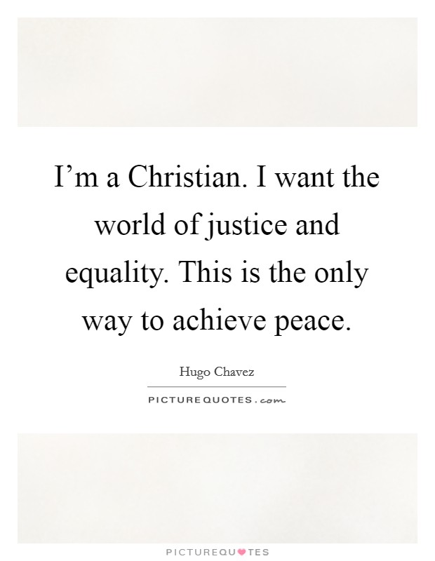 I'm a Christian. I want the world of justice and equality. This is the only way to achieve peace Picture Quote #1