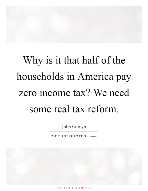 Why is it that half of the households in America pay zero income tax? We need some real tax reform Picture Quote #1