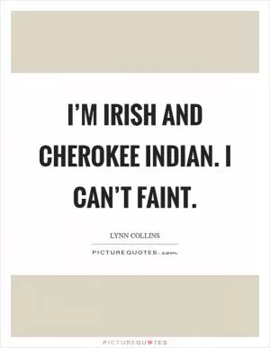 I’m Irish and Cherokee Indian. I can’t faint Picture Quote #1