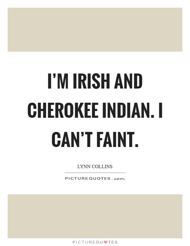 I'm Irish and Cherokee Indian. I can't faint Picture Quote #1