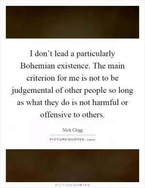 I don’t lead a particularly Bohemian existence. The main criterion for me is not to be judgemental of other people so long as what they do is not harmful or offensive to others Picture Quote #1